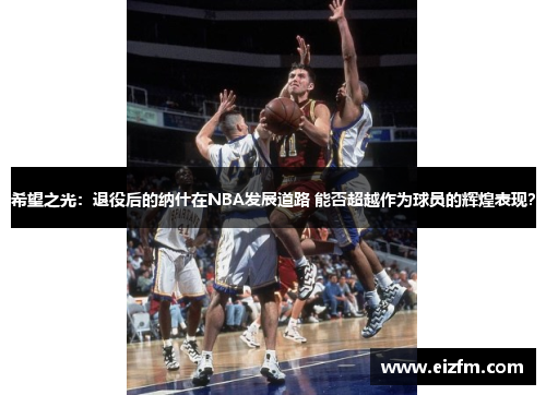 希望之光：退役后的纳什在NBA发展道路 能否超越作为球员的辉煌表现？