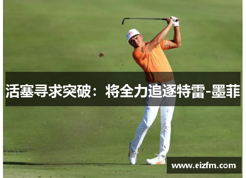 活塞寻求突破：将全力追逐特雷-墨菲