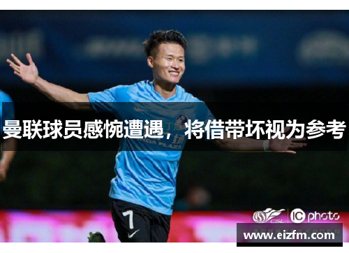 曼联球员感惋遭遇，将借带坏视为参考